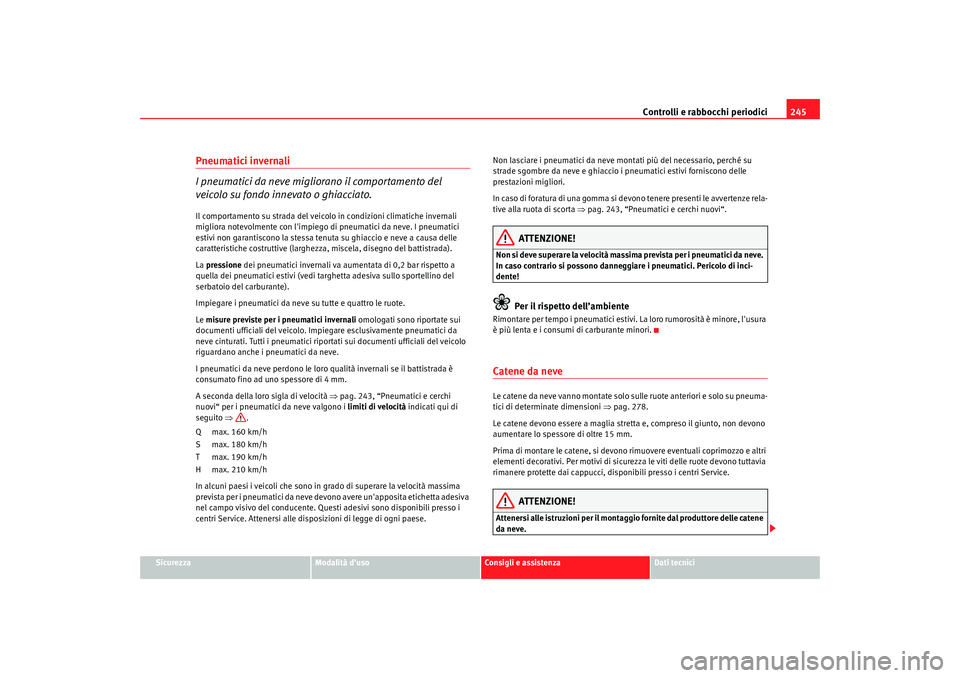 Seat Alhambra 2008  Manuale del proprietario (in Italian) Controlli e rabbocchi periodici245
Sicurezza
Modalità duso
Consigli e assistenza
Dati tecnici
Pneumatici invernali
I pneumatici da neve migliorano il comportamento del 
veicolo su fondo innevato o g