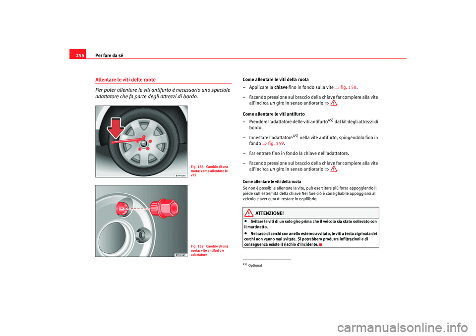 Seat Alhambra 2008 Manuale del proprietario (in Italian) Per fare da sé
254Allentare le viti delle ruote
Per poter allentare le viti antifurto è necessario uno speciale
adattatore che fa parte degli attrezzi di bordo.
Come allentare le viti della ruota
Seat Alhambra 2008 Manuale del proprietario (in Italian) Per fare da sé
254Allentare le viti delle ruote
Per poter allentare le viti antifurto è necessario uno speciale
adattatore che fa parte degli attrezzi di bordo.
Come allentare le viti della ruota