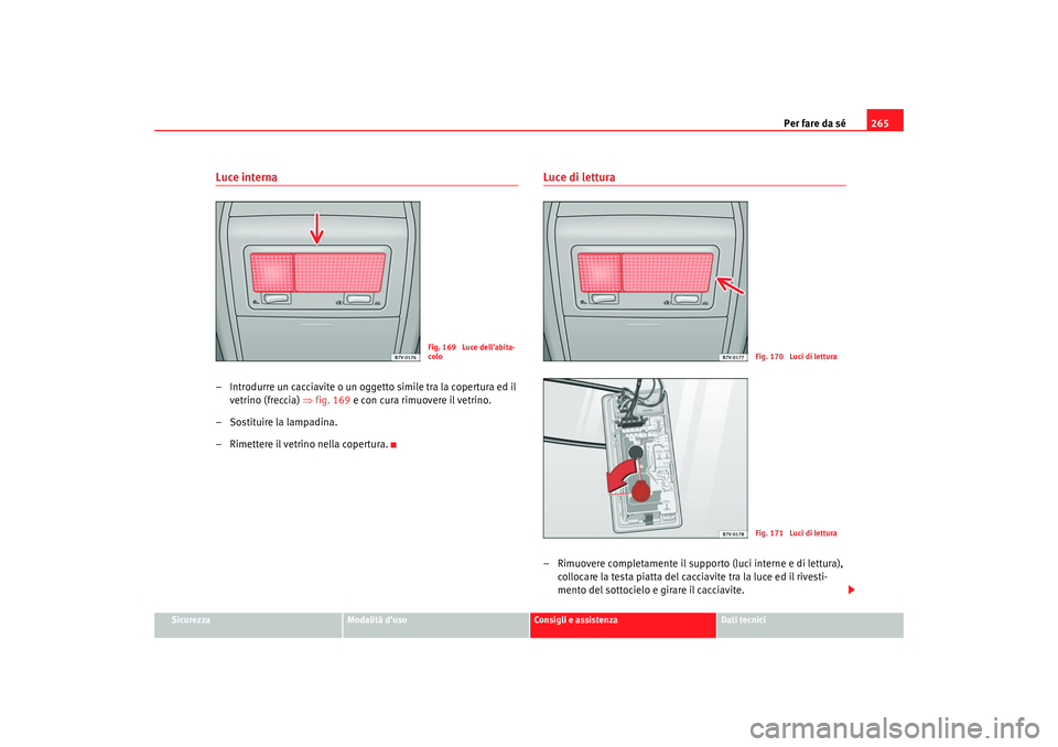 Seat Alhambra 2008  Manuale del proprietario (in Italian) Per fare da sé265
Sicurezza
Modalità duso
Consigli e assistenza
Dati tecnici
Luce interna– Introdurre un cacciavite o un oggetto simile tra la copertura ed il 
vetrino (freccia) ⇒ fig. 169 e co