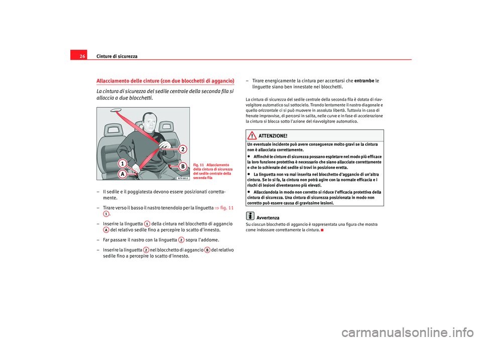 Seat Alhambra 2008  Manuale del proprietario (in Italian) Cinture di sicurezza
26Allacciamento delle cinture (con due blocchetti di aggancio)
La cintura di sicurezza del sedile centrale della seconda fila si 
allaccia a due blocchetti.– Il sedile e il pogg