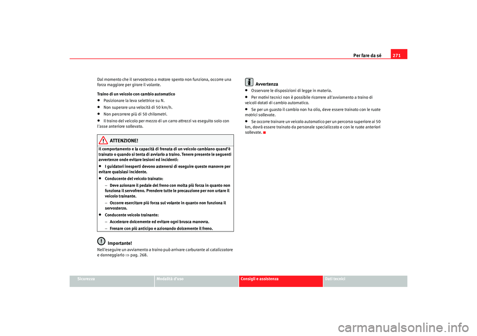 Seat Alhambra 2008 Manuale del proprietario (in Italian) Per fare da sé271
Sicurezza
Modalità duso
Consigli e assistenza
Dati tecnici
Dal momento che il servosterzo a motore spento non funziona, occorre una
forza maggiore per girare il volante.
Traino d Seat Alhambra 2008 Manuale del proprietario (in Italian) Per fare da sé271
Sicurezza
Modalità duso
Consigli e assistenza
Dati tecnici
Dal momento che il servosterzo a motore spento non funziona, occorre una
forza maggiore per girare il volante.
Traino d