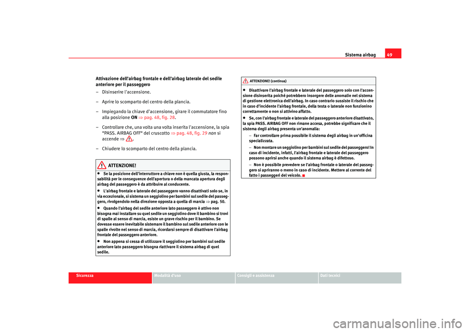 Seat Alhambra 2008  Manuale del proprietario (in Italian) Sistema airbag49
Sicurezza
Modalità duso
Consigli e assistenza
Dati tecnici
Attivazione dellairbag frontale e dellairbag laterale del sedile 
anteriore per il passeggero
– Disinserire laccensio