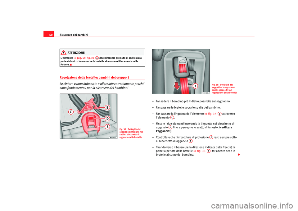 Seat Alhambra 2008 Manuale del proprietario (in Italian) Sicurezza dei bambini
60
ATTENZIONE!
Lelemento ⇒pag. 59, fig. 36 deve rimanere premuto al sedile dalla
parte del velcro in modo che le bretelle si muovano liberamente nelle
feritoie.Regolazio Seat Alhambra 2008 Manuale del proprietario (in Italian) Sicurezza dei bambini
60
ATTENZIONE!
Lelemento ⇒pag. 59, fig. 36 deve rimanere premuto al sedile dalla
parte del velcro in modo che le bretelle si muovano liberamente nelle
feritoie.Regolazio