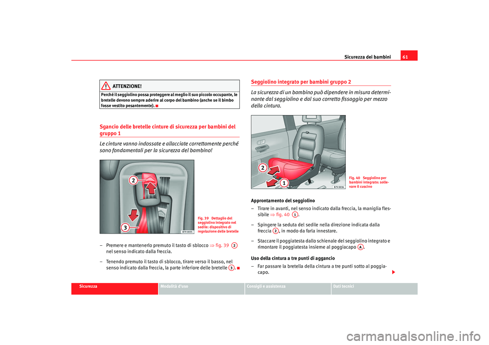Seat Alhambra 2008 Manuale del proprietario (in Italian) Sicurezza dei bambini61
Sicurezza
Modalità duso
Consigli e assistenza
Dati tecnici
ATTENZIONE!
Perché il seggiolino possa proteggere al meglio il suo piccolo occupante, le
bretelle devono sempre a Seat Alhambra 2008 Manuale del proprietario (in Italian) Sicurezza dei bambini61
Sicurezza
Modalità duso
Consigli e assistenza
Dati tecnici
ATTENZIONE!
Perché il seggiolino possa proteggere al meglio il suo piccolo occupante, le
bretelle devono sempre a
