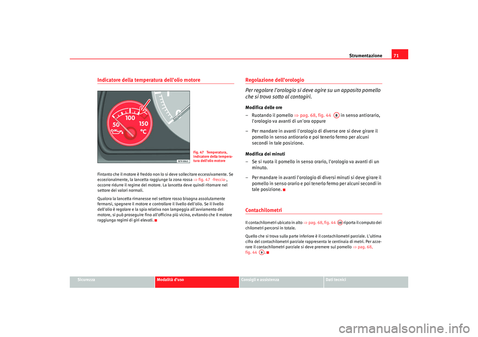 Seat Alhambra 2008  Manuale del proprietario (in Italian) Strumentazione71
Sicurezza
Modalità duso
Consigli e assistenza
Dati tecnici
Indicatore della temperatura dellolio motore Fintanto che il motore è freddo non lo si deve sollecitare eccessivamente. 