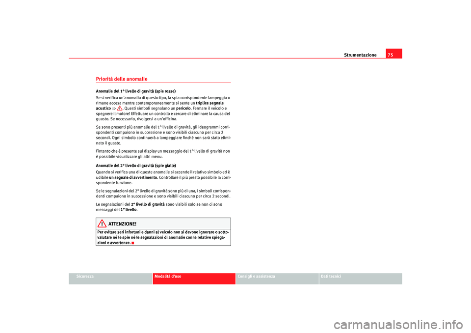 Seat Alhambra 2008  Manuale del proprietario (in Italian) Strumentazione75
Sicurezza
Modalità duso
Consigli e assistenza
Dati tecnici
Priorità delle anomalieAnomalie del 1° livello di gravità (spie rosse)
Se si verifica unanomalia di questo tipo, la sp