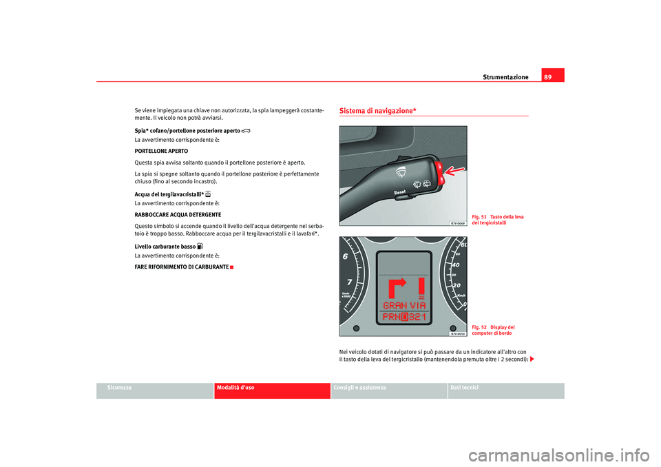 Seat Alhambra 2008  Manuale del proprietario (in Italian) Strumentazione89
Sicurezza
Modalità duso
Consigli e assistenza
Dati tecnici
Se viene impiegata una chiave non autorizzata, la spia lampeggerà costante-
mente. Il veicolo non potrà avviarsi.
Spia* 