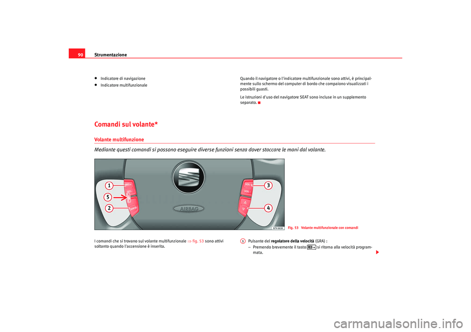 Seat Alhambra 2008  Manuale del proprietario (in Italian) Strumentazione
90•
Indicatore di navigazione
•
Indicatore multifunzionale Quando il navigatore o lindicatore multifunzionale sono attivi, è principal-
mente sullo schermo del computer di bordo c