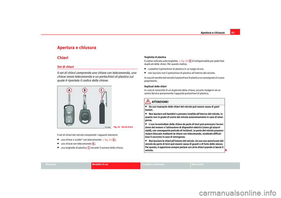 Seat Alhambra 2008  Manuale del proprietario (in Italian) Apertura e chiusura93
Sicurezza
Modalità duso
Consigli e assistenza
Dati tecnici
Apertura e chiusuraChiaviSet di chiavi
Il set di chiavi comprende una chiave con telecomando, una 
chiave senza telec