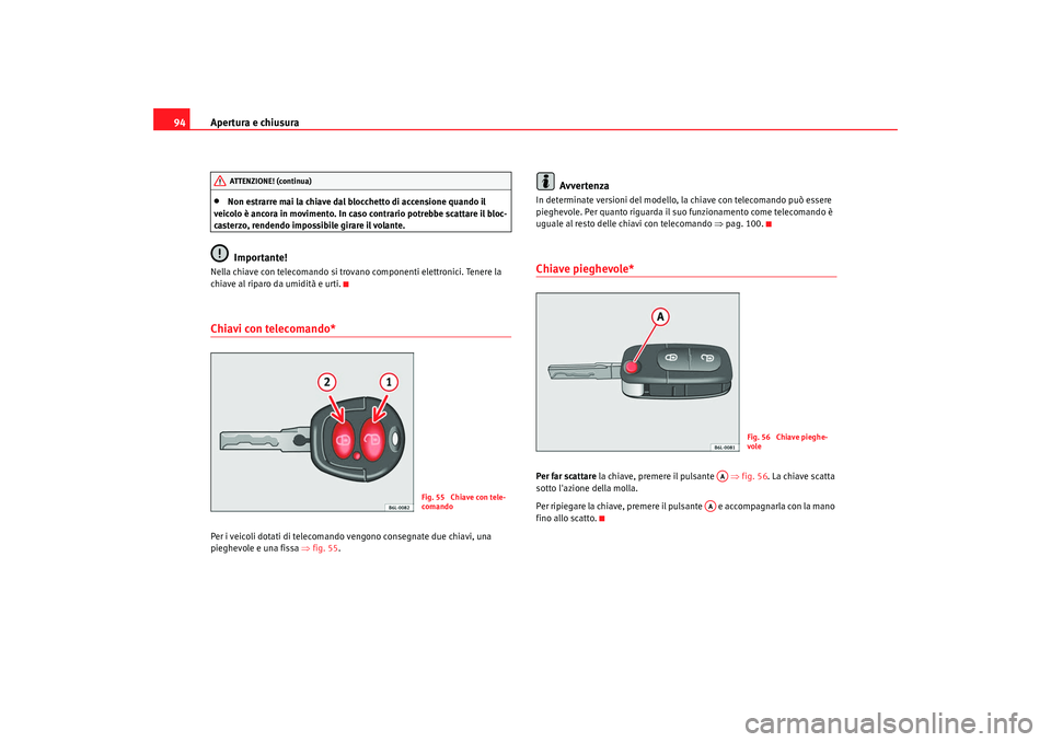 Seat Alhambra 2008  Manuale del proprietario (in Italian) Apertura e chiusura
94•
Non estrarre mai la chiave dal blocchetto di accensione quando il 
veicolo è ancora in movimento. In caso contrario potrebbe scattare il bloc-
casterzo, rendendo impossibile