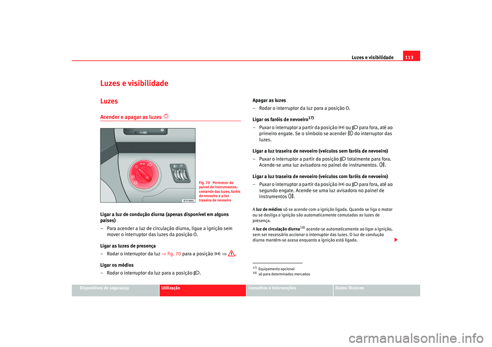 Seat Alhambra 2008 Manual do proprietário (in Portuguese) Luzes e visibilidade113
Dispositivos de segurança
Utilização
Conselhos e Intervenções
Dados Técnicos
Luzes e visibilidadeLuzesAcender e apagar as luzes
Ligar a luz de condução diurna (ape Seat Alhambra 2008 Manual do proprietário (in Portuguese) Luzes e visibilidade113
Dispositivos de segurança
Utilização
Conselhos e Intervenções
Dados Técnicos
Luzes e visibilidadeLuzesAcender e apagar as luzes
Ligar a luz de condução diurna (ape