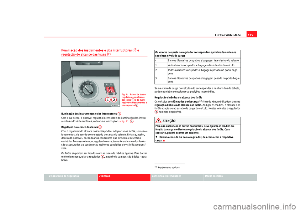 Seat Alhambra 2008 Manual do proprietário (in Portuguese) Luzes e visibilidade115
Dispositivos de segurança
Utilização
Conselhos e Intervenções
Dados Técnicos
Iluminação dos instrumentos e dos interruptores
e
regulação do alcance das luzes
Seat Alhambra 2008 Manual do proprietário (in Portuguese) Luzes e visibilidade115
Dispositivos de segurança
Utilização
Conselhos e Intervenções
Dados Técnicos
Iluminação dos instrumentos e dos interruptores
e
regulação do alcance das luzes