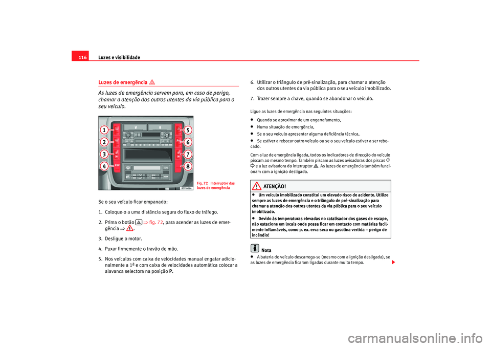 Seat Alhambra 2008 Manual do proprietário (in Portuguese) Luzes e visibilidade
116Luzes de emergência
As luzes de emergência servem para, em caso de perigo,
chamar a atenção dos outros utentes da via pública para o
seu veículo.Se o seu veículo Seat Alhambra 2008 Manual do proprietário (in Portuguese) Luzes e visibilidade
116Luzes de emergência
As luzes de emergência servem para, em caso de perigo,
chamar a atenção dos outros utentes da via pública para o
seu veículo.Se o seu veículo