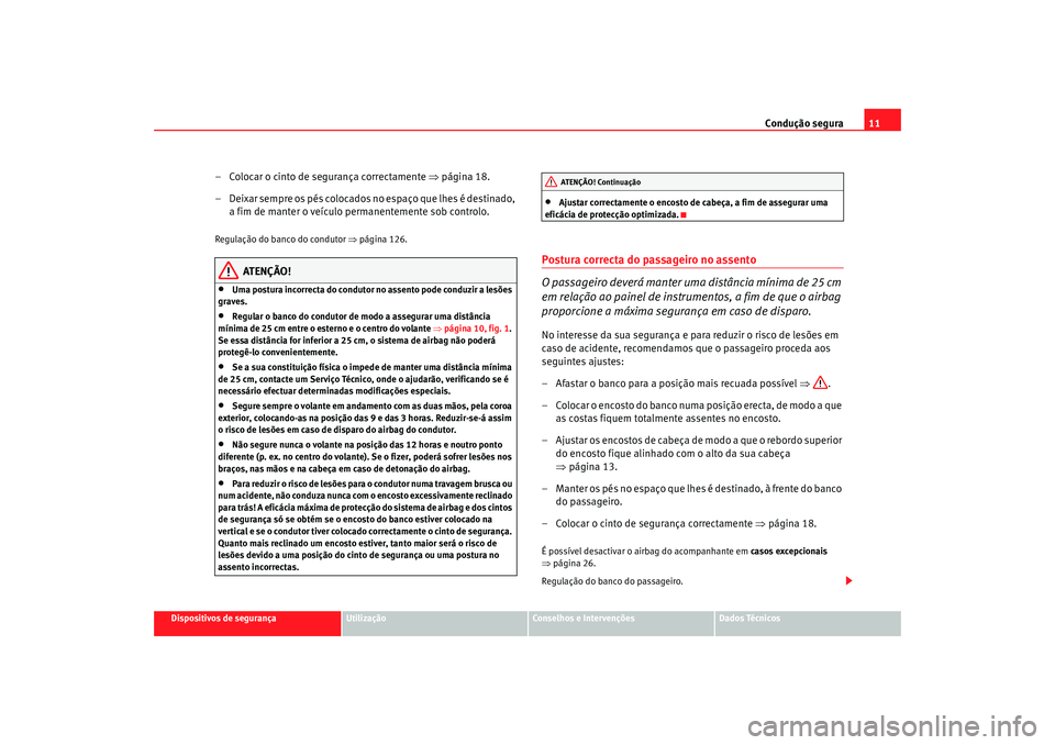 Seat Alhambra 2008  Manual do proprietário (in Portuguese)  Condução segura11
Dispositivos de segurança
Utilização
Conselhos e Intervenções
Dados Técnicos
– Colocar o cinto de segurança correctamente  ⇒página 18.
– Deixar sempre os pés colocad