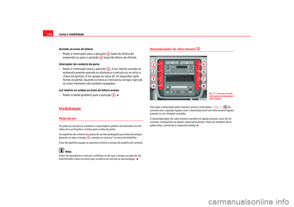 Seat Alhambra 2008 Manual do proprietário (in Portuguese) Luzes e visibilidade
120
Acender as luzes de leitura
– Rodar o interruptor para a po sição (spot de leitura da
esquerda) ou para a posição (spot de leitura da direita).
Interruptor de conta Seat Alhambra 2008 Manual do proprietário (in Portuguese) Luzes e visibilidade
120
Acender as luzes de leitura
– Rodar o interruptor para a po sição (spot de leitura da
esquerda) ou para a posição (spot de leitura da direita).
Interruptor de conta