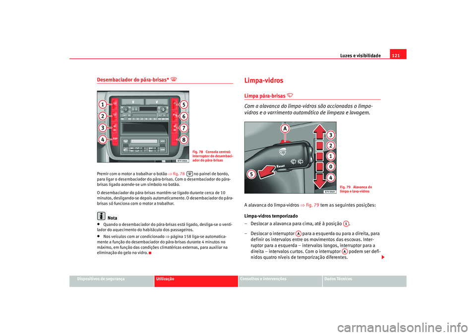 Seat Alhambra 2008 Manual do proprietário (in Portuguese) Luzes e visibilidade121
Dispositivos de segurança
Utilização
Conselhos e Intervenções
Dados Técnicos
Desembaciador do pára-brisas*
Premir com o motor a trabalhar o botão ⇒fig. 78 no Seat Alhambra 2008 Manual do proprietário (in Portuguese) Luzes e visibilidade121
Dispositivos de segurança
Utilização
Conselhos e Intervenções
Dados Técnicos
Desembaciador do pára-brisas*
Premir com o motor a trabalhar o botão ⇒fig. 78 no