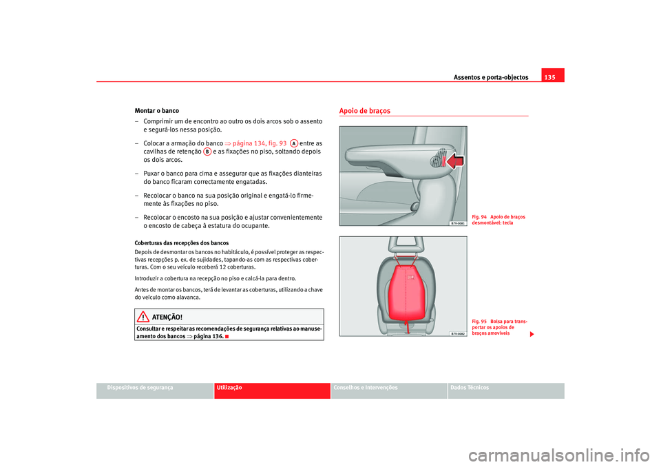 Seat Alhambra 2008 Manual do proprietário (in Portuguese) Assentos e porta-objectos135
Dispositivos de segurança
Utilização
Conselhos e Intervenções
Dados Técnicos
Montar o banco
– Comprimir um de encontro ao outro os dois arcos sob o assento
e segu Seat Alhambra 2008 Manual do proprietário (in Portuguese) Assentos e porta-objectos135
Dispositivos de segurança
Utilização
Conselhos e Intervenções
Dados Técnicos
Montar o banco
– Comprimir um de encontro ao outro os dois arcos sob o assento
e segu