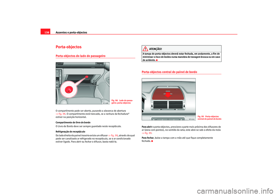 Seat Alhambra 2008 Manual do proprietário (in Portuguese) Assentos e porta-objectos
138Porta-objectosPorta-objectos do lado do passageiro O compartimento pode ser aberto, puxando a alavanca de abertura
⇒ fig. 98 . O compartimento está trancado, se a ranh Seat Alhambra 2008 Manual do proprietário (in Portuguese) Assentos e porta-objectos
138Porta-objectosPorta-objectos do lado do passageiro O compartimento pode ser aberto, puxando a alavanca de abertura
⇒ fig. 98 . O compartimento está trancado, se a ranh