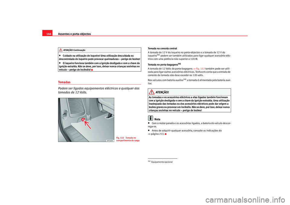 Seat Alhambra 2008 Manual do proprietário (in Portuguese) Assentos e porta-objectos
146•
Cuidado na utilização do isqueiro! Uma utilização descuidada ou
descontrolada do isqueiro pode provocar queimaduras – perigo de lesões!
•
O isqueiro funciona Seat Alhambra 2008 Manual do proprietário (in Portuguese) Assentos e porta-objectos
146•
Cuidado na utilização do isqueiro! Uma utilização descuidada ou
descontrolada do isqueiro pode provocar queimaduras – perigo de lesões!
•
O isqueiro funciona
