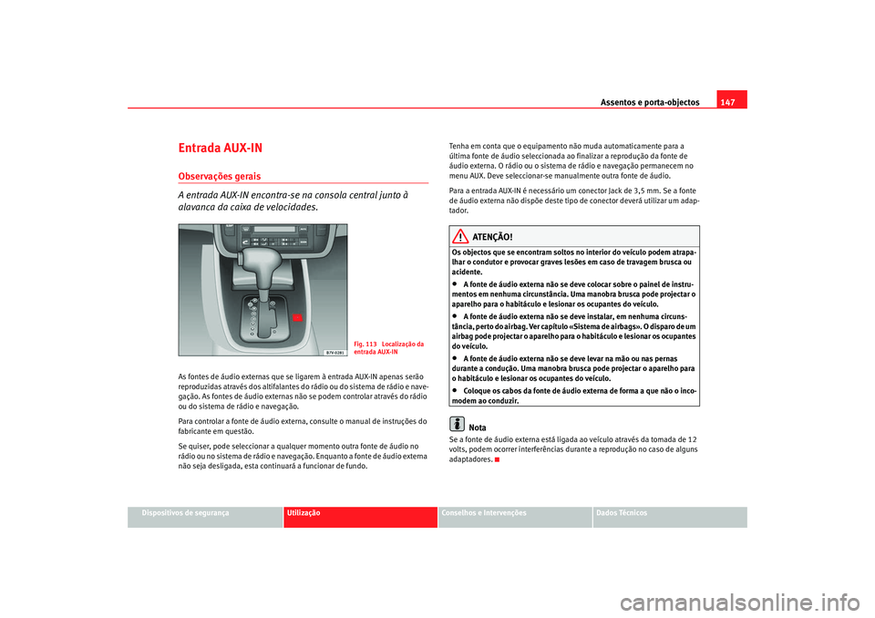 Seat Alhambra 2008 Manual do proprietário (in Portuguese) Assentos e porta-objectos147
Dispositivos de segurança
Utilização
Conselhos e Intervenções
Dados Técnicos
Entrada AUX-INObservações gerais
A entrada AUX-IN encontra-se na consola central junto Seat Alhambra 2008 Manual do proprietário (in Portuguese) Assentos e porta-objectos147
Dispositivos de segurança
Utilização
Conselhos e Intervenções
Dados Técnicos
Entrada AUX-INObservações gerais
A entrada AUX-IN encontra-se na consola central junto