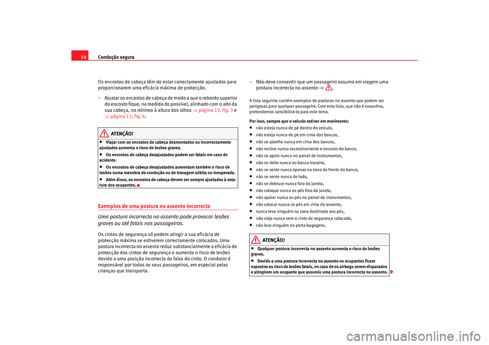 Seat Alhambra 2008  Manual do proprietário (in Portuguese)  Condução segura
14
Os encostos de cabeça têm de estar correctamente ajustados para 
proporcionarem uma eficácia máxima de protecção.
– Ajustar os encostos de cabeça de modo a que o rebordo 