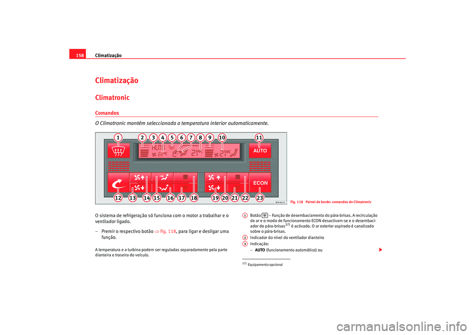 Seat Alhambra 2008  Manual do proprietário (in Portuguese)  Climatização
158ClimatizaçãoClimatronicComandos
O Climatronic mantém seleccionada a temperatura interior automaticamente.O sistema de refrigeração só funciona com o motor a trabalhar e o 
vent