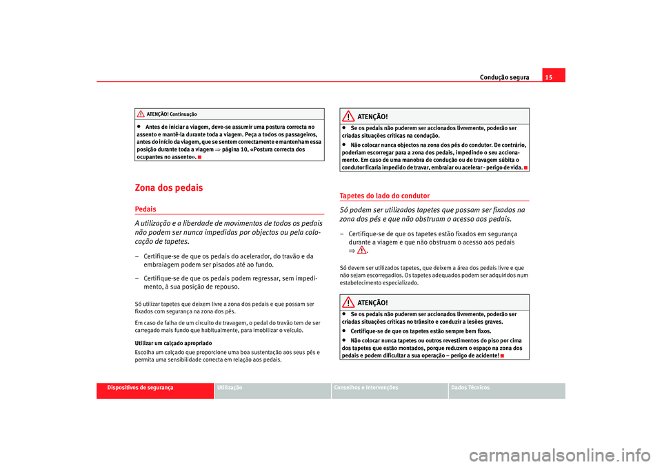 Seat Alhambra 2008  Manual do proprietário (in Portuguese)  Condução segura15
Dispositivos de segurança
Utilização
Conselhos e Intervenções
Dados Técnicos
•
Antes de iniciar a viagem, deve-se assumir uma postura correcta no 
assento e mantê-la duran