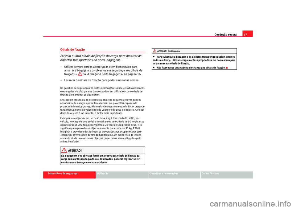 Seat Alhambra 2008  Manual do proprietário (in Portuguese)  Condução segura17
Dispositivos de segurança
Utilização
Conselhos e Intervenções
Dados Técnicos
Olhais de fixação
Existem quatro olhais de fixação da carga para amarrar os 
objectos transpo