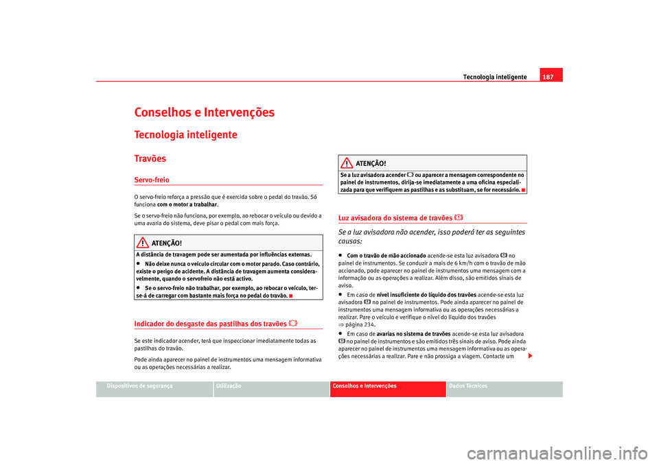 Seat Alhambra 2008 Manual do proprietário (in Portuguese) Tecnologia inteligente187
Dispositivos de segurança
Utilização
Conselhos e Intervenções
Dados Técnicos
Conselhos e IntervençõesTecnologia inteligenteTravõesServo-freioO servo-freio reforça a Seat Alhambra 2008 Manual do proprietário (in Portuguese) Tecnologia inteligente187
Dispositivos de segurança
Utilização
Conselhos e Intervenções
Dados Técnicos
Conselhos e IntervençõesTecnologia inteligenteTravõesServo-freioO servo-freio reforça a