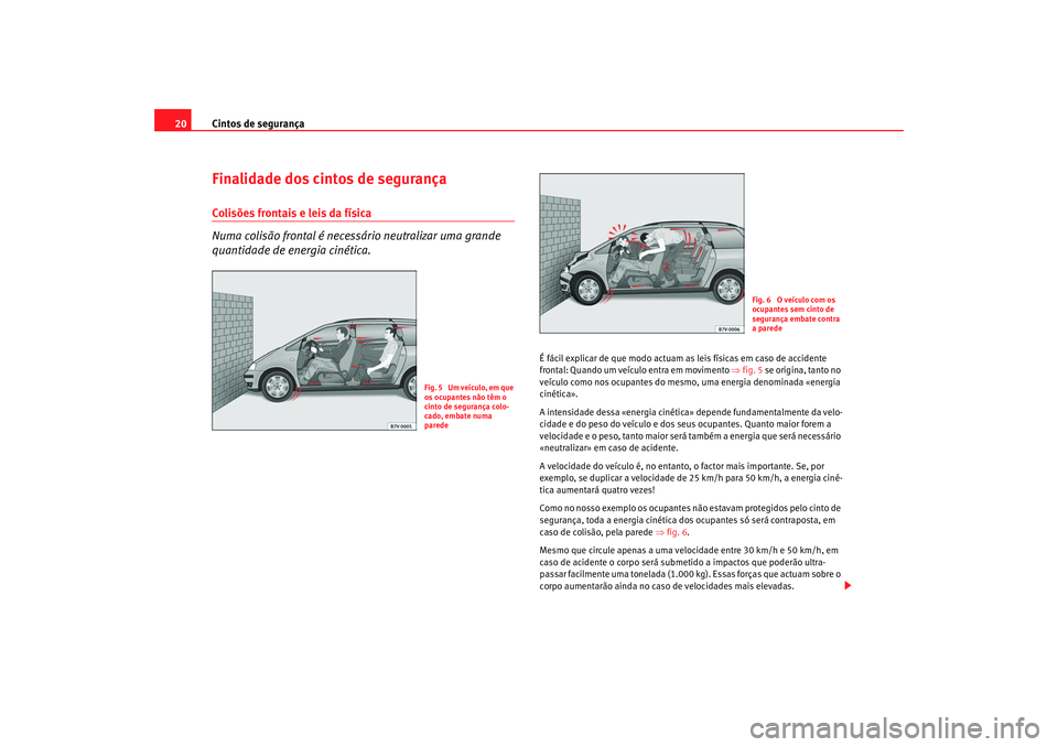 Seat Alhambra 2008  Manual do proprietário (in Portuguese)  Cintos de segurança
20Finalidade dos cintos de segurançaColisões frontais e leis da física
Numa colisão frontal é necessário neutralizar uma grande 
quantidade de energia cinética.
É fácil e