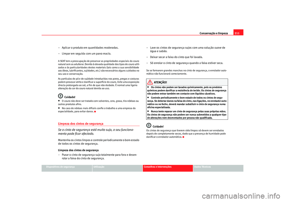 Seat Alhambra 2008 Manual do proprietário (in Portuguese) Conservação e limpeza211
Dispositivos de segurança
Utilização
Conselhos e Intervenções
Dados Técnicos
– Aplicar o produto em quantidades moderadas.
– Limpar em seguida com um pano macio.A Seat Alhambra 2008 Manual do proprietário (in Portuguese) Conservação e limpeza211
Dispositivos de segurança
Utilização
Conselhos e Intervenções
Dados Técnicos
– Aplicar o produto em quantidades moderadas.
– Limpar em seguida com um pano macio.A