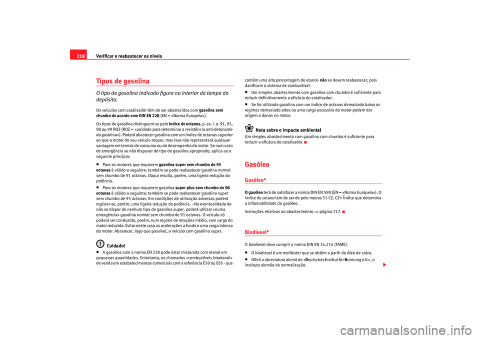 Seat Alhambra 2008 Manual do proprietário (in Portuguese) Verificar e reabastecer os níveis
218Tipos de gasolinaO tipo de gasolina indicado figura no interior da tampa do
depósito.Os veículos com catalisador têm de ser abastecidos com gasolina sem
chu Seat Alhambra 2008 Manual do proprietário (in Portuguese) Verificar e reabastecer os níveis
218Tipos de gasolinaO tipo de gasolina indicado figura no interior da tampa do
depósito.Os veículos com catalisador têm de ser abastecidos com gasolina sem
chu