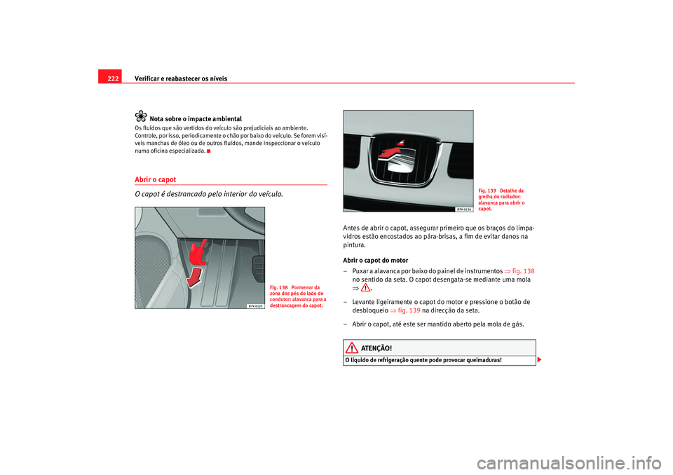 Seat Alhambra 2008 Manual do proprietário (in Portuguese) Verificar e reabastecer os níveis
222
Nota sobre o impacte ambientalOs fluídos que são vertidos do veíc ulo são prejudiciais ao ambiente.
Controle, por isso, periodicamente o chão por baixo do Seat Alhambra 2008 Manual do proprietário (in Portuguese) Verificar e reabastecer os níveis
222
Nota sobre o impacte ambientalOs fluídos que são vertidos do veíc ulo são prejudiciais ao ambiente.
Controle, por isso, periodicamente o chão por baixo do