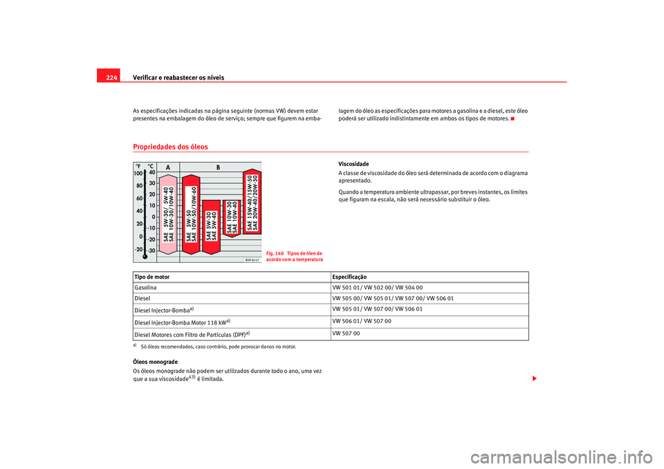 Seat Alhambra 2008 Manual do proprietário (in Portuguese) Verificar e reabastecer os níveis
224As especificações indicadas na página seguinte (normas VW) devem estar
presentes na embalagem do óleo de serviço; sempre que figurem na emba- lagem do óleo Seat Alhambra 2008 Manual do proprietário (in Portuguese) Verificar e reabastecer os níveis
224As especificações indicadas na página seguinte (normas VW) devem estar
presentes na embalagem do óleo de serviço; sempre que figurem na emba- lagem do óleo