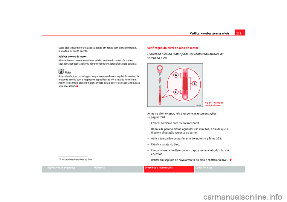 Seat Alhambra 2008 Manual do proprietário (in Portuguese) Verificar e reabastecer os níveis 225
Dispositivos de segurança
Utilização
Conselhos e Intervenções
Dados Técnicos
Estes óleos devem ser utilizados apenas em zonas com clima constante,
muito Seat Alhambra 2008 Manual do proprietário (in Portuguese) Verificar e reabastecer os níveis 225
Dispositivos de segurança
Utilização
Conselhos e Intervenções
Dados Técnicos
Estes óleos devem ser utilizados apenas em zonas com clima constante,
muito