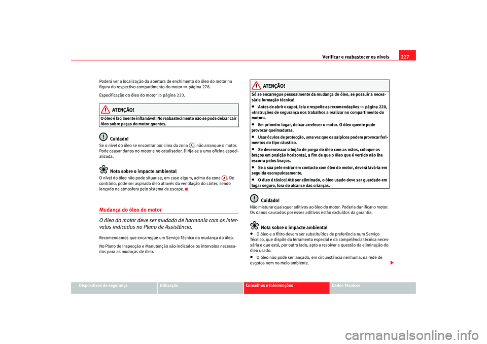 Seat Alhambra 2008 Manual do proprietário (in Portuguese) Verificar e reabastecer os níveis 227
Dispositivos de segurança
Utilização
Conselhos e Intervenções
Dados Técnicos
Poderá ver a localização da abertura de enchimento do óleo do motor na
fi Seat Alhambra 2008 Manual do proprietário (in Portuguese) Verificar e reabastecer os níveis 227
Dispositivos de segurança
Utilização
Conselhos e Intervenções
Dados Técnicos
Poderá ver a localização da abertura de enchimento do óleo do motor na
fi
