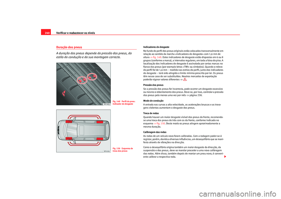 Seat Alhambra 2008  Manual do proprietário (in Portuguese)  Verificar e reabastecer os níveis
240Duração dos pneus
A duração dos pneus depende da pressão dos pneus, do 
estilo da condução e da sua montagem correcta.
Indicadores de desgaste
No fundo do 