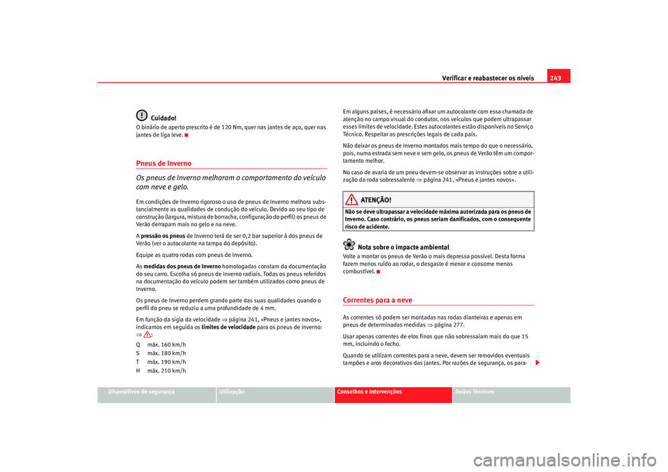 Seat Alhambra 2008  Manual do proprietário (in Portuguese)  Verificar e reabastecer os níveis 243
Dispositivos de segurança
Utilização
Conselhos e Intervenções
Dados Técnicos
Cuidado!
O binário de aperto prescrito é de 120 Nm, quer nas jantes de aço,