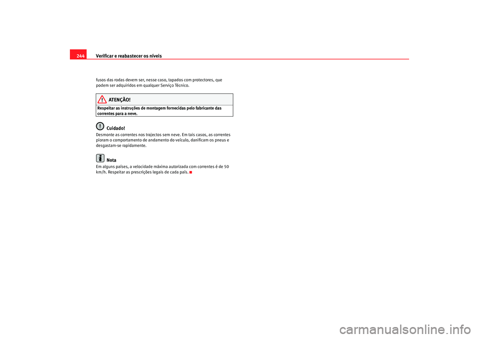 Seat Alhambra 2008  Manual do proprietário (in Portuguese)  Verificar e reabastecer os níveis
244fusos das rodas devem ser, nesse caso, tapados com protectores, que 
podem ser adquiridos em qualquer Serviço Técnico.
ATENÇÃO!
Respeitar as instruções de m
