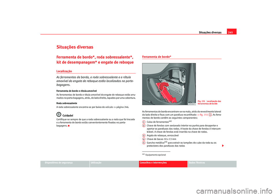 Seat Alhambra 2008  Manual do proprietário (in Portuguese)  Situações diversas245
Dispositivos de segurança
Utilização
Conselhos e Intervenções
Dados Técnicos
Situações diversasFerramenta de bordo*, roda sobressalente*, 
kit de desempanagem* e engate