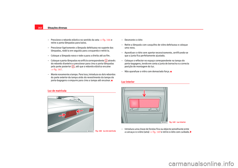 Seat Alhambra 2008 Manual do proprietário (in Portuguese) Situações diversas
262
– Pressione o rebordo elástico no sentido da seta ⇒fig. 166 e
retire o porta-lâmpadas para baixo.
– Pressionar ligeiramente a lâmpada defeituosa no suporte das l Seat Alhambra 2008 Manual do proprietário (in Portuguese) Situações diversas
262
– Pressione o rebordo elástico no sentido da seta ⇒fig. 166 e
retire o porta-lâmpadas para baixo.
– Pressionar ligeiramente a lâmpada defeituosa no suporte das l