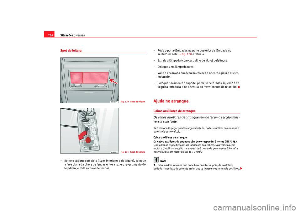 Seat Alhambra 2008 Manual do proprietário (in Portuguese) Situações diversas
264Spot de leitura– Retire o suporte completo (luzes interiores e de leitura), coloque
a face plana da chave de fendas entre a luz e o revestimento do
tejadilho, e rode a chav Seat Alhambra 2008 Manual do proprietário (in Portuguese) Situações diversas
264Spot de leitura– Retire o suporte completo (luzes interiores e de leitura), coloque
a face plana da chave de fendas entre a luz e o revestimento do
tejadilho, e rode a chav