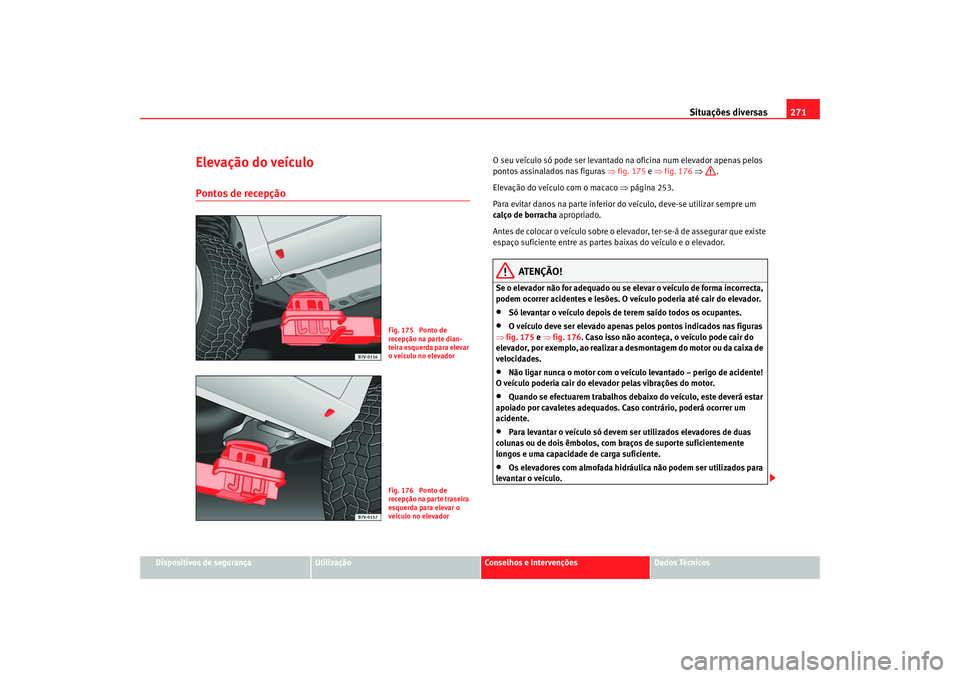 Seat Alhambra 2008 Manual do proprietário (in Portuguese) Situações diversas271
Dispositivos de segurança
Utilização
Conselhos e Intervenções
Dados Técnicos
Elevação do veículoPontos de recepção
O seu veículo só pode ser levantado na oficina Seat Alhambra 2008 Manual do proprietário (in Portuguese) Situações diversas271
Dispositivos de segurança
Utilização
Conselhos e Intervenções
Dados Técnicos
Elevação do veículoPontos de recepção
O seu veículo só pode ser levantado na oficina