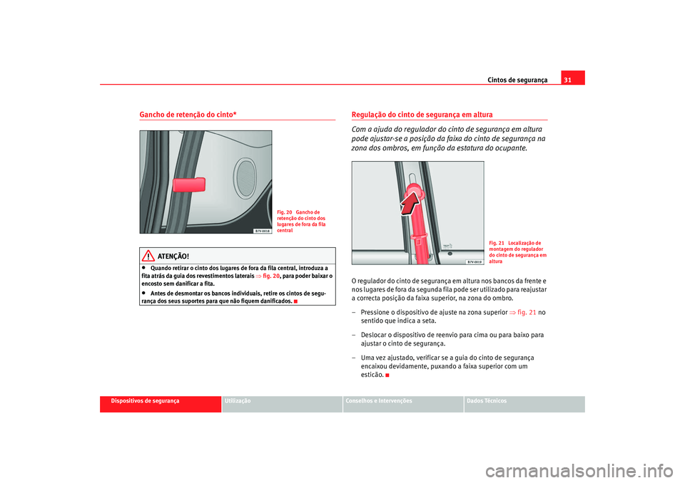 Seat Alhambra 2008  Manual do proprietário (in Portuguese)  Cintos de segurança31
Dispositivos de segurança
Utilização
Conselhos e Intervenções
Dados Técnicos
Gancho de retenção do cinto*
ATENÇÃO!
•
Quando retirar o cinto dos lugares de fora da fi