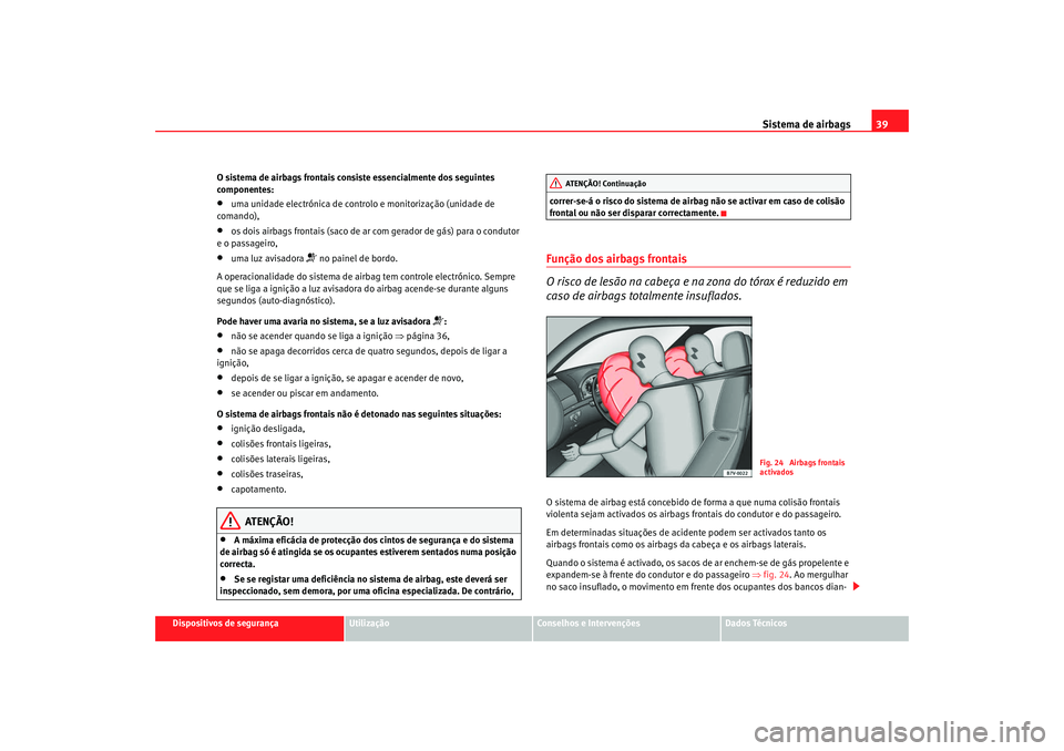 Seat Alhambra 2008  Manual do proprietário (in Portuguese)  Sistema de airbags39
Dispositivos de segurança
Utilização
Conselhos e Intervenções
Dados Técnicos
O sistema de airbags frontais consiste essencialmente dos seguintes 
componentes:
•
uma unidad