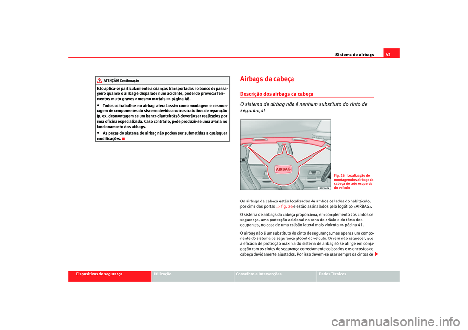 Seat Alhambra 2008  Manual do proprietário (in Portuguese)  Sistema de airbags43
Dispositivos de segurança
Utilização
Conselhos e Intervenções
Dados Técnicos
Isto aplica-se particularmente a crianças transportadas no banco do passa-
geiro quando o airba