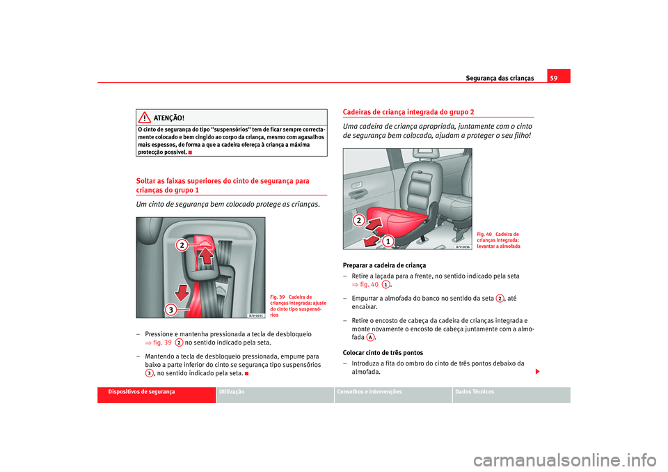 Seat Alhambra 2008 Manual do proprietário (in Portuguese) Segurança das crianças59
Dispositivos de segurança
Utilização
Conselhos e Intervenções
Dados Técnicos
ATENÇÃO!
O cinto de segurança do tipo "suspensórios" tem de ficar sempre correcta-
men Seat Alhambra 2008 Manual do proprietário (in Portuguese) Segurança das crianças59
Dispositivos de segurança
Utilização
Conselhos e Intervenções
Dados Técnicos
ATENÇÃO!
O cinto de segurança do tipo "suspensórios" tem de ficar sempre correcta-
men