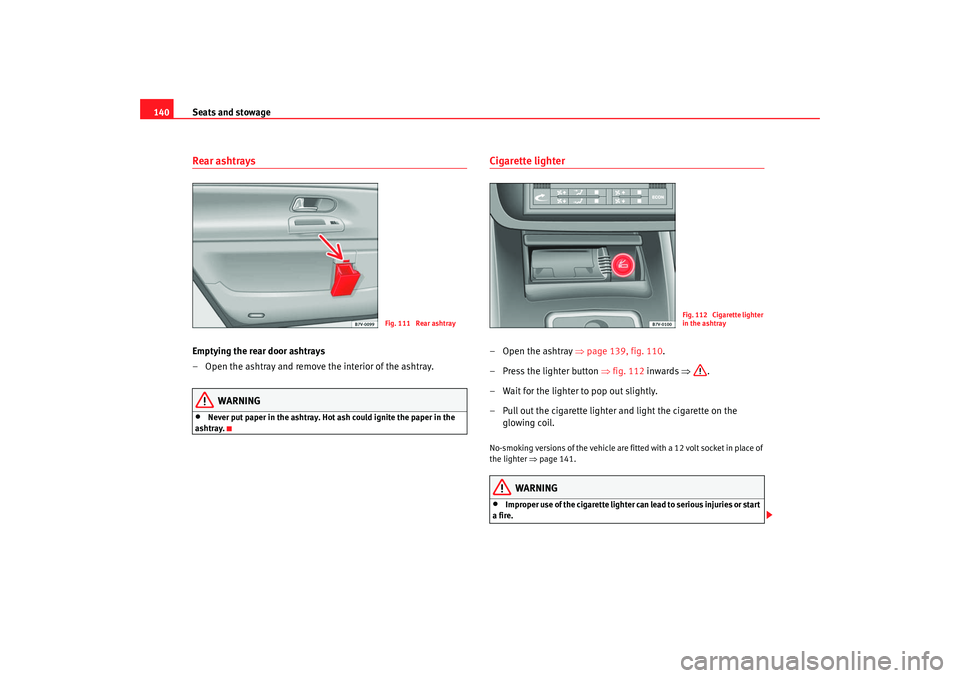 Seat Alhambra 2007  Owners Manual Seats and stowage
140Rear ashtraysEmptying the rear door ashtrays
– Open the ashtray and remove the interior of the ashtray.
WARNING
•
Never put paper in the ashtray. Hot ash could ignite the pape