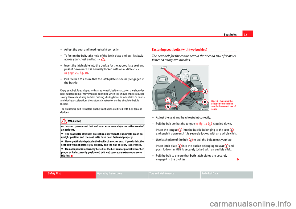 Seat Alhambra 2007 Owners Manual Seat belts23
Safety First
Operating instructions
Tips and Maintenance
Te c h n i c a l D a t a
– Adjust the seat and head restraint correctly.
– To fasten the belt, take hold of the latch plate a Seat Alhambra 2007 Owners Manual Seat belts23
Safety First
Operating instructions
Tips and Maintenance
Te c h n i c a l D a t a
– Adjust the seat and head restraint correctly.
– To fasten the belt, take hold of the latch plate a