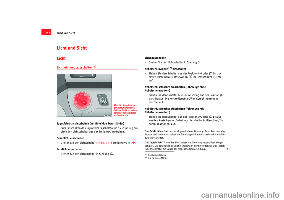 Seat Alhambra 2007  Betriebsanleitung (in German) Licht und Sicht
112Licht und SichtLichtLicht ein- und ausschalten 

Tagesfahrlicht einschalten (nur für einige Exportländer)
– Zum Einschalten des Tagfahrlichts schalten Sie die Zündung ein 
o
